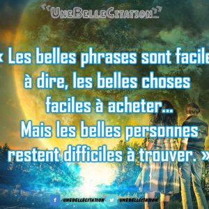« Les belles phrases sont faciles à dire, les belles choses faciles à acheter... Mais les belles personnes restent difficiles à trouver. »