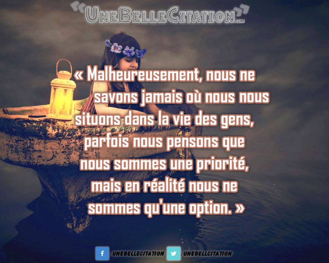 « Malheureusement, nous ne savons jamais où nous nous situons dans la vie des gens, parfois nous pensons que nous sommes une priorité, mais en réalité nous ne sommes qu'une option. »