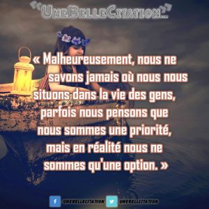 « Malheureusement, nous ne savons jamais où nous nous situons dans la vie des gens, parfois nous pensons que nous sommes une priorité, mais en réalité nous ne sommes qu'une option. »