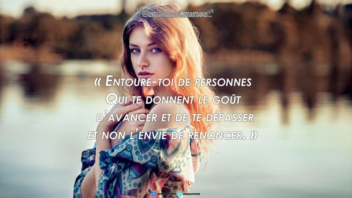 « Entoure-toi de personnes qui te donnent le goût d'avancer et de te dépasser et non l'envie de renoncer. »