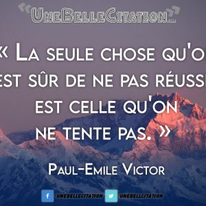 « La seule chose qu'on est sûr de ne pas réussir est celle qu'on ne tente pas. » - Paul-Emile Victor