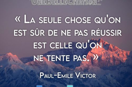 « La seule chose qu'on est sûr de ne pas réussir est celle qu'on ne tente pas. » - Paul-Emile Victor