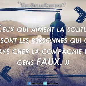 « Ceux qui aiment la solitude, ce sont les personnes qui ont payé cher la compagnie de gens FAUX. »