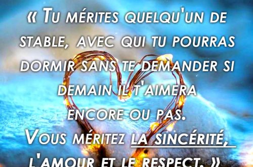 Tu mérites quelqu'un de stable, avec qui tu pourras dormir sans te demander si demain il t'aimera encore ou pas. Vous méritez la sincérité, l'amour et le respect.
