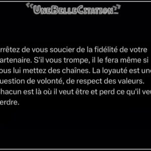 « Arrêter de vous soucier de la fidélité de votre partenaire. S'il vous trompe, il le fera même si vous lui mettez des chaînes. La loyauté est une question de volonté, de respect des valeurs. Chacun est là où il veut être et perd ce qu'il veut perdre. »