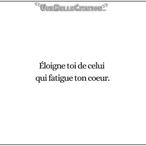 « Eloigne toi de celui qui fatigue ton cœur. »