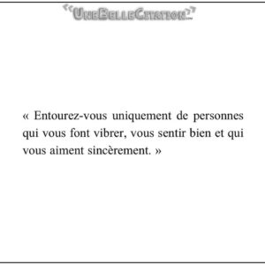 « Entourez-vous uniquement de personnes qui vous font vibrer, vous sentir bien et qui vous aiment sincèrement. »