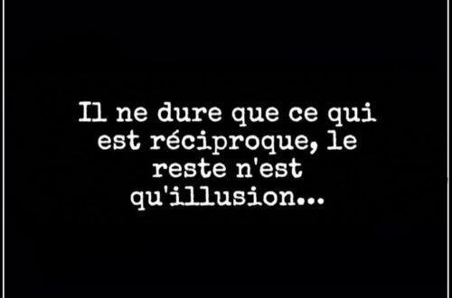 « Il ne dure que ce qui est réciproque, le reste n'est qu'illusion... »