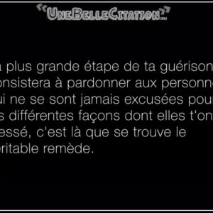 « La plus grande étape de ta guérison consistera à pardonner aux personnes qui ne se sont jamais excusées pour les différentes façons dont elles t'ont blessé, c'est là que se trouve le véritable remède. »