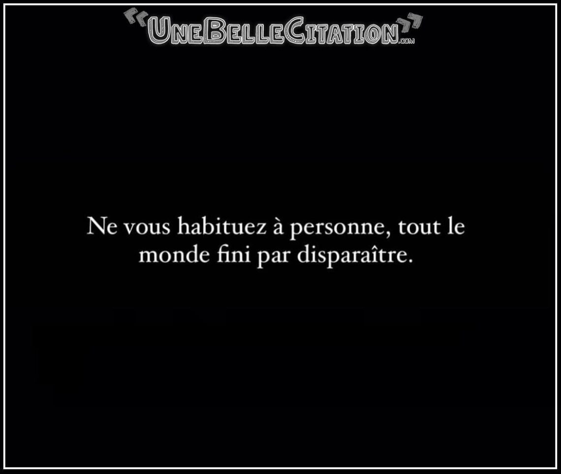 « Ne vous habituez à personne, tout le monde fini par disparaître. »