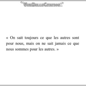 « On sait toujours ce que les autres sont pour nous, mais on ne sait jamais ce que nous sommes pour les autres. »