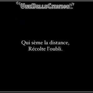 « Qui sème la distance, récolte l'oubli. »