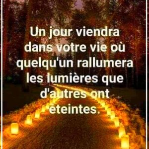 « Un jour viendra dans votre vie où quelqu'un rallumera les lumières que d'autres ont éteintes. »