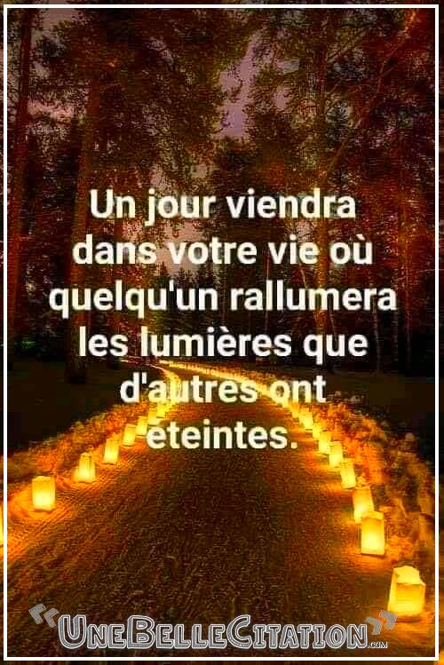 « Un jour viendra dans votre vie où quelqu'un rallumera les lumières que d'autres ont éteintes. »