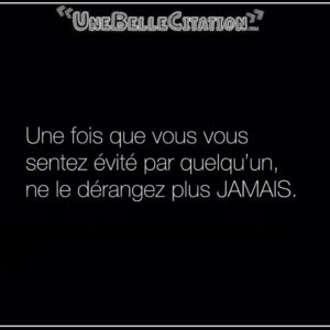 « Une fois que vous vous sentez évité par quelqu'un, ne le dérangez plus JAMAIS. »