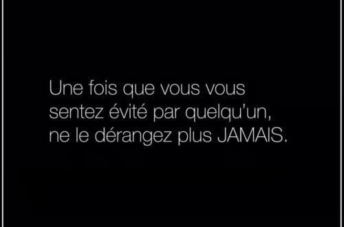 « Une fois que vous vous sentez évité par quelqu'un, ne le dérangez plus JAMAIS. »