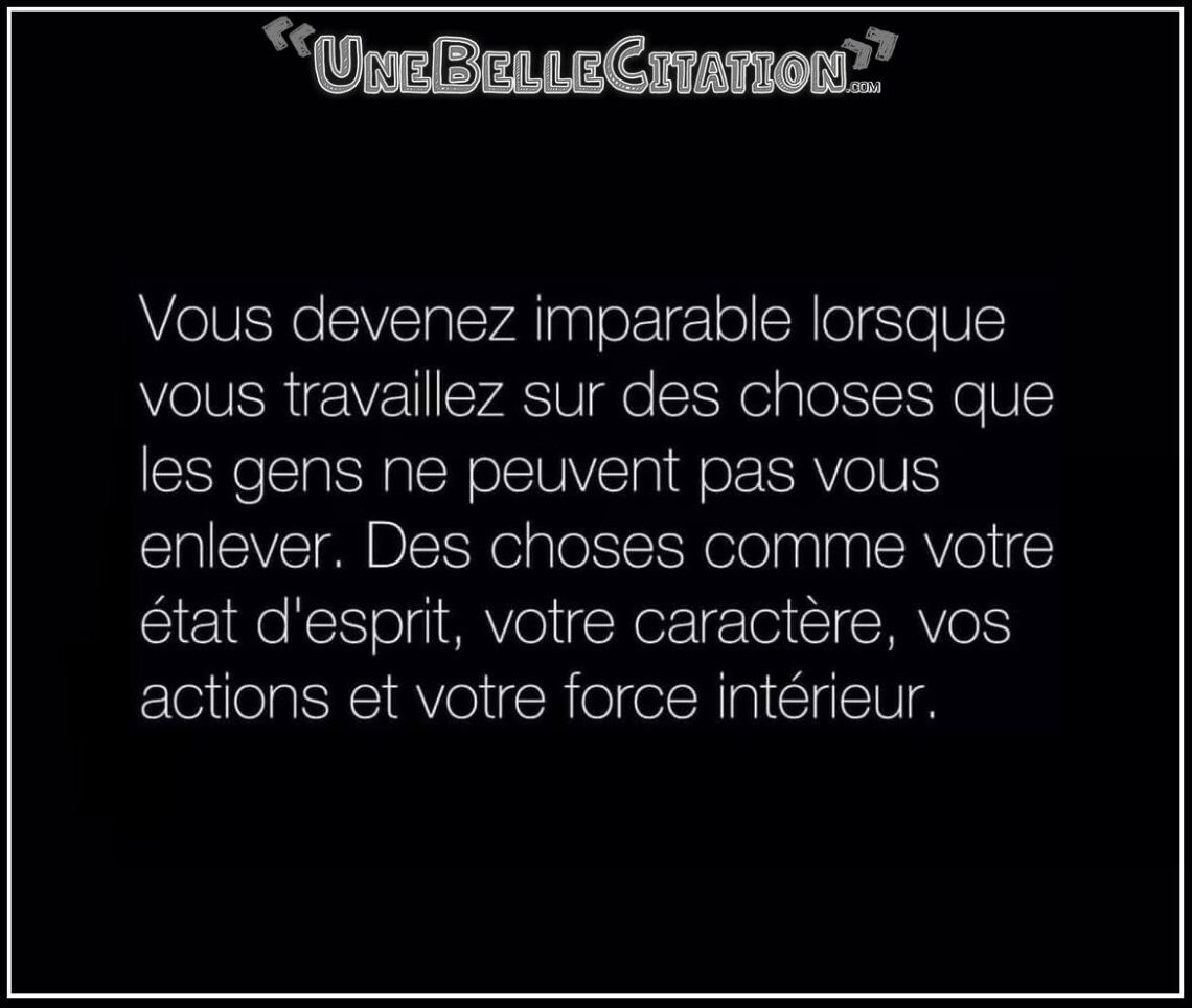 « Vous devenez imparable lorsque vous travaillez sur des choses que les gens ne peuvent pas vous enlever. Des choses comme votre état d'esprit, votre caractère, vos actions et votre force intérieur. »