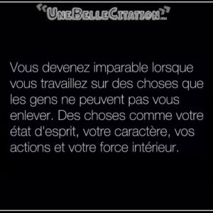 « Vous devenez imparable lorsque vous travaillez sur des choses que les gens ne peuvent pas vous enlever. Des choses comme votre état d'esprit, votre caractère, vos actions et votre force intérieur. »