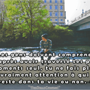 « Les gens doivent comprendre qu’après avoir traversé tes pires moments seul, tu ne fais plus vraiment attention à qui reste dans ta vie ou non. »