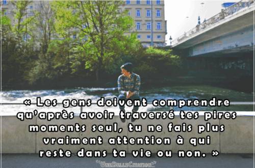 « Les gens doivent comprendre qu’après avoir traversé tes pires moments seul, tu ne fais plus vraiment attention à qui reste dans ta vie ou non. »